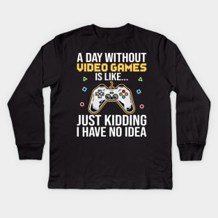 A Day Without Video Games Is Like Just Kidding I Have No Idea Kids Long Sleeve T-Shirt